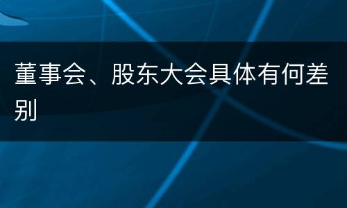 董事会、股东大会具体有何差别