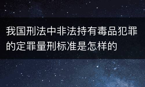 我国刑法中非法持有毒品犯罪的定罪量刑标准是怎样的