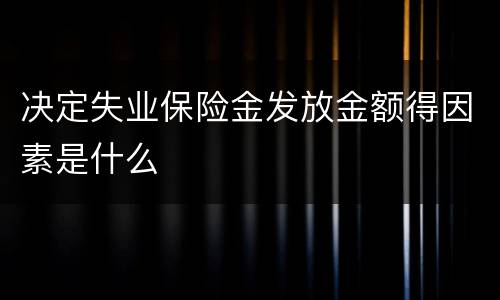 决定失业保险金发放金额得因素是什么