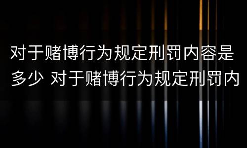 对于赌博行为规定刑罚内容是多少 对于赌博行为规定刑罚内容是多少条