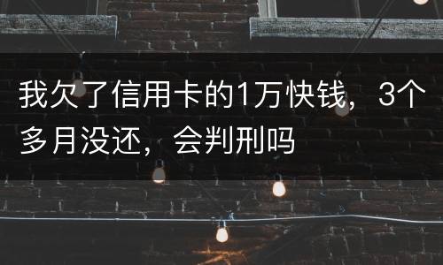 我欠了信用卡的1万快钱，3个多月没还，会判刑吗