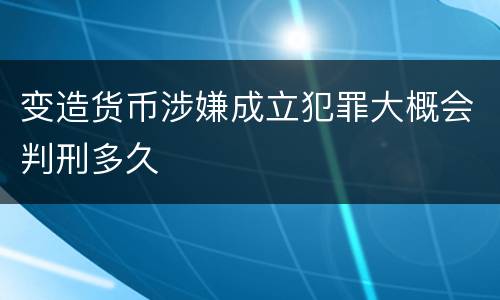 变造货币涉嫌成立犯罪大概会判刑多久