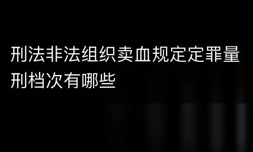 刑法非法组织卖血规定定罪量刑档次有哪些