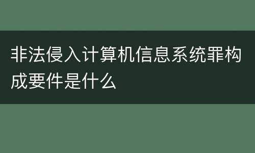 非法侵入计算机信息系统罪构成要件是什么