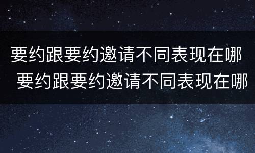 要约跟要约邀请不同表现在哪 要约跟要约邀请不同表现在哪些方面