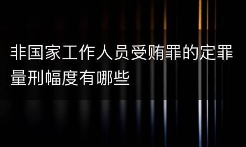 非国家工作人员受贿罪的定罪量刑幅度有哪些