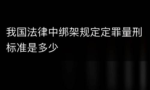 我国法律中绑架规定定罪量刑标准是多少