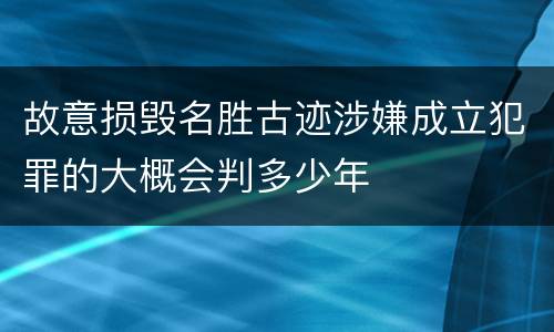 故意损毁名胜古迹涉嫌成立犯罪的大概会判多少年