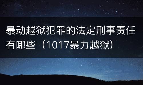 暴动越狱犯罪的法定刑事责任有哪些（1017暴力越狱）