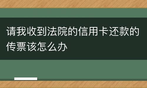 请我收到法院的信用卡还款的传票该怎么办