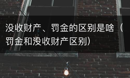 没收财产、罚金的区别是啥（罚金和没收财产区别）