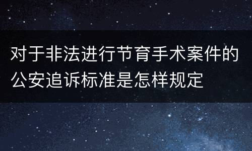 对于非法进行节育手术案件的公安追诉标准是怎样规定