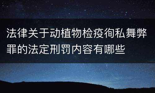 法律关于动植物检疫徇私舞弊罪的法定刑罚内容有哪些