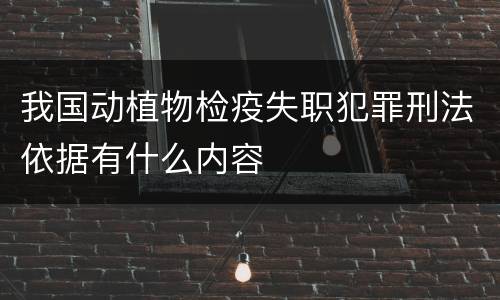 我国动植物检疫失职犯罪刑法依据有什么内容