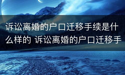 诉讼离婚的户口迁移手续是什么样的 诉讼离婚的户口迁移手续是什么样的啊