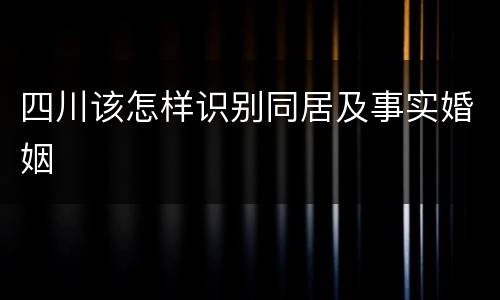 四川该怎样识别同居及事实婚姻