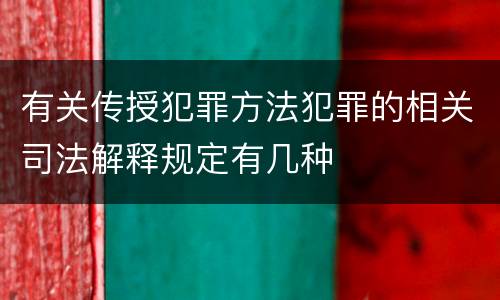 有关传授犯罪方法犯罪的相关司法解释规定有几种