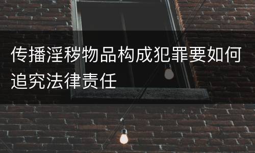 传播淫秽物品构成犯罪要如何追究法律责任