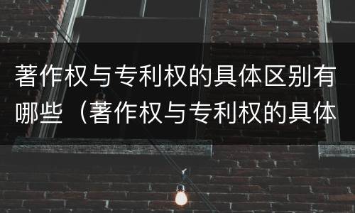 著作权与专利权的具体区别有哪些（著作权与专利权的具体区别有哪些方面）