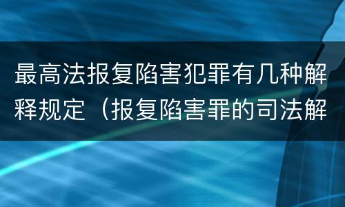 最高法报复陷害犯罪有几种解释规定（报复陷害罪的司法解释）