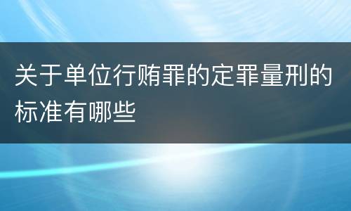 关于单位行贿罪的定罪量刑的标准有哪些