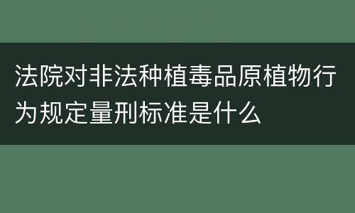 法院对非法种植毒品原植物行为规定量刑标准是什么