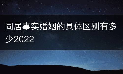 同居事实婚姻的具体区别有多少2022