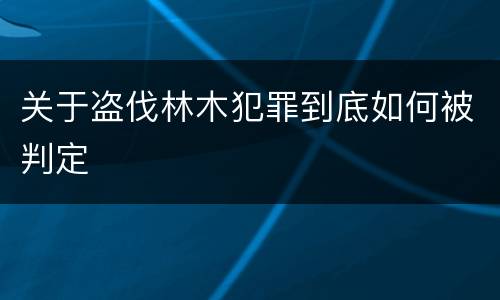 关于盗伐林木犯罪到底如何被判定