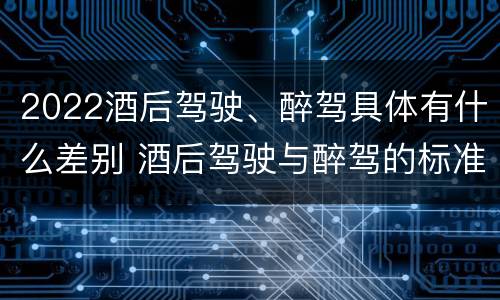 2022酒后驾驶、醉驾具体有什么差别 酒后驾驶与醉驾的标准