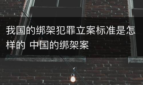 我国的绑架犯罪立案标准是怎样的 中国的绑架案