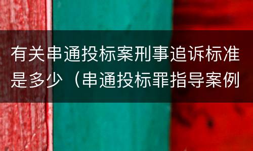 有关串通投标案刑事追诉标准是多少（串通投标罪指导案例）