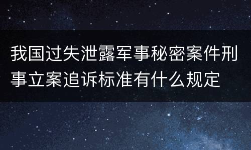 我国过失泄露军事秘密案件刑事立案追诉标准有什么规定