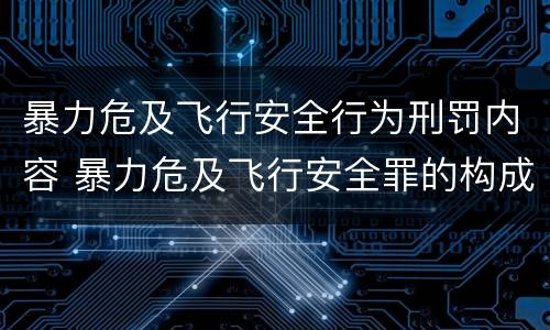 暴力危及飞行安全行为刑罚内容 暴力危及飞行安全罪的构成要件