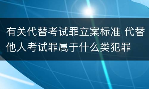 有关代替考试罪立案标准 代替他人考试罪属于什么类犯罪