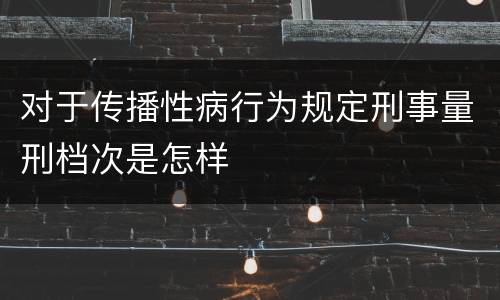 对于传播性病行为规定刑事量刑档次是怎样