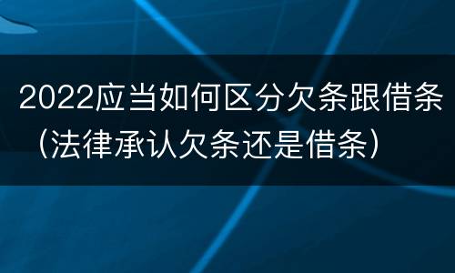 2022应当如何区分欠条跟借条（法律承认欠条还是借条）