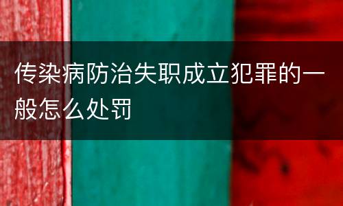 传染病防治失职成立犯罪的一般怎么处罚