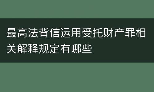 最高法背信运用受托财产罪相关解释规定有哪些