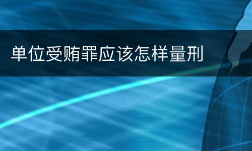 单位受贿罪应该怎样量刑