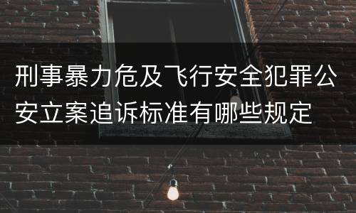 刑事暴力危及飞行安全犯罪公安立案追诉标准有哪些规定