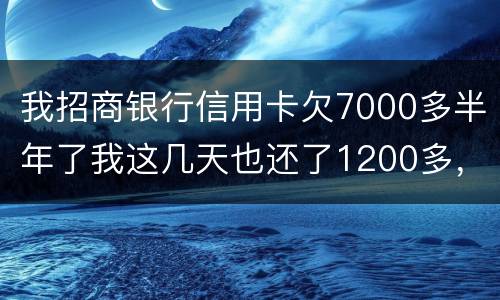 我招商银行信用卡欠7000多半年了我这几天也还了1200多，怎么还要起诉我