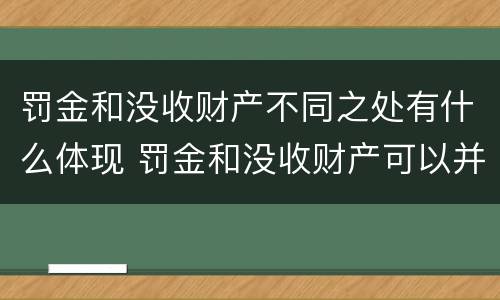 罚金和没收财产不同之处有什么体现 罚金和没收财产可以并处吗