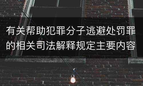 有关帮助犯罪分子逃避处罚罪的相关司法解释规定主要内容都有哪些