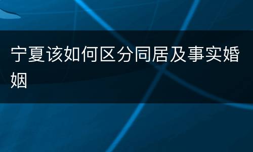 宁夏该如何区分同居及事实婚姻