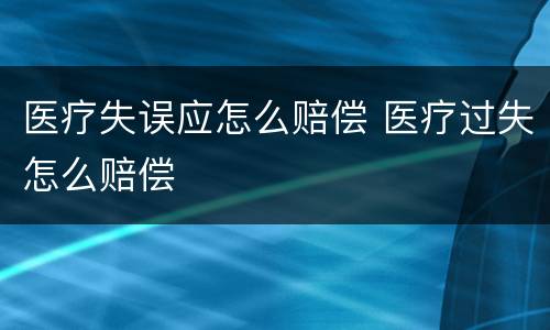 医疗失误应怎么赔偿 医疗过失怎么赔偿