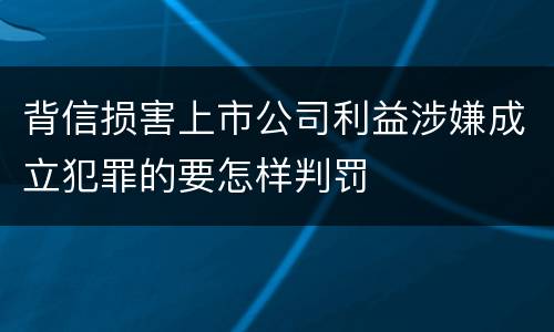 背信损害上市公司利益涉嫌成立犯罪的要怎样判罚