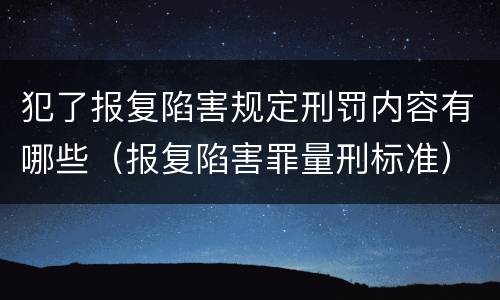 犯了报复陷害规定刑罚内容有哪些（报复陷害罪量刑标准）