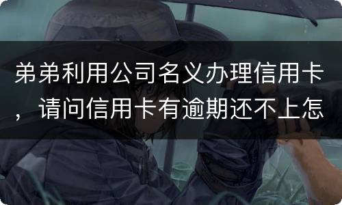 弟弟利用公司名义办理信用卡，请问信用卡有逾期还不上怎么办