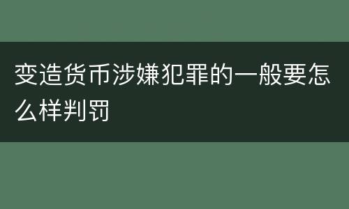 变造货币涉嫌犯罪的一般要怎么样判罚