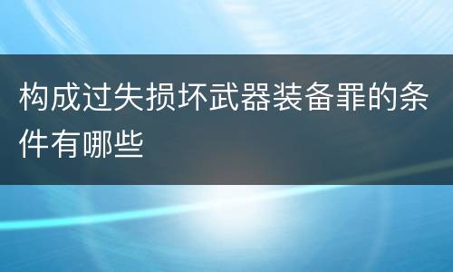 构成过失损坏武器装备罪的条件有哪些